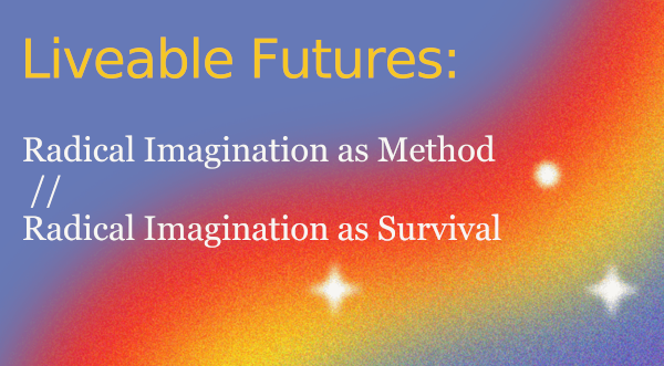 bright purple background. Swish of bright orange and yellow from the lower left corner to the upper right corner. Three white stars scattered throughout. "Liveable futures" in bright yellow sans serif font. "Radical imagination and method. Radical imagination as survival" in serif white font.